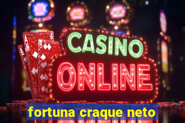 fortuna craque neto